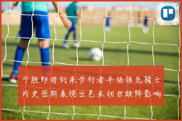 千胜即将到来步行者半场领先骑士内史密斯表现出色米切尔缺阵影响比赛走势