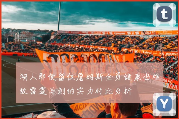 湖人即便留住詹姆斯全员健康也难敌雷霆马刺的实力对比分析