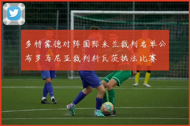 多特蒙德对阵国际米兰裁判名单公布罗马尼亚裁判科瓦茨执法比赛