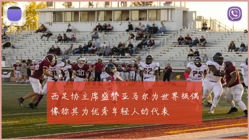 西足协主席盛赞亚马尔为世界级偶像称其为优秀年轻人的代表