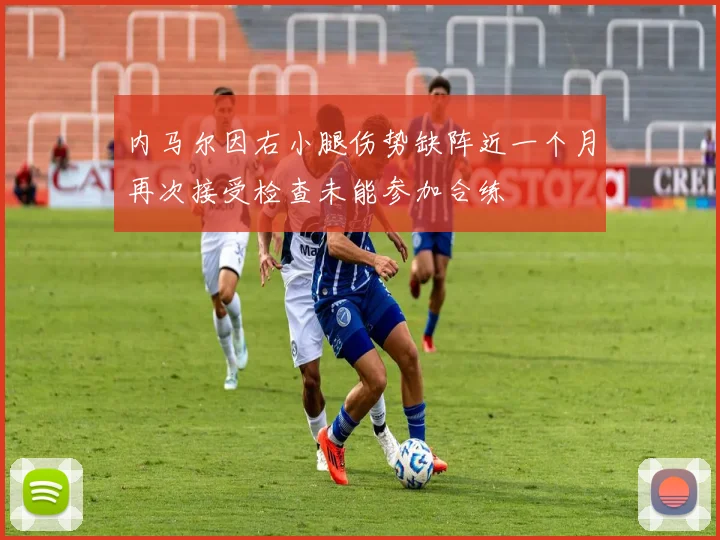 内马尔因右小腿伤势缺阵近一个月再次接受检查未能参加合练