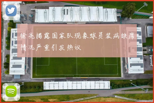 徐亮揭露国家队现象球员装病缺席情况严重引发热议