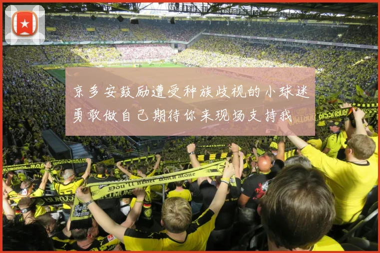 京多安鼓励遭受种族歧视的小球迷勇敢做自己期待你来现场支持我