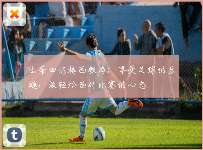 法蒂回忆梅西教诲：享受足球的乐趣，放轻松面对比赛的心态
