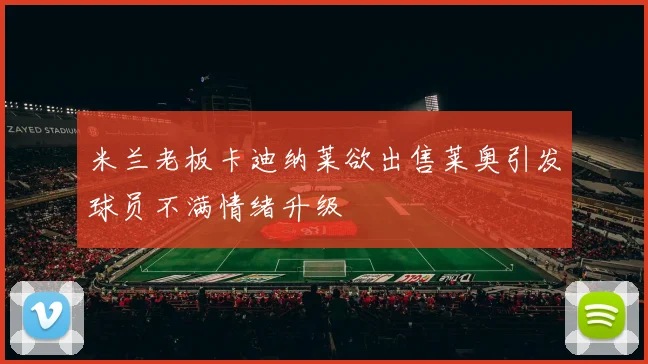 米兰老板卡迪纳莱欲出售莱奥引发球员不满情绪升级