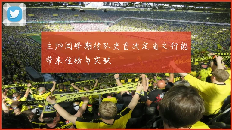 主帅阎峰期待队史首次定南之行能带来佳绩与突破
