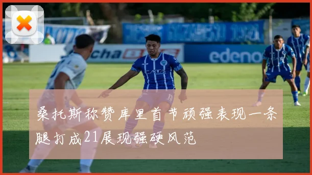 桑托斯称赞库里首节顽强表现一条腿打成21展现强硬风范